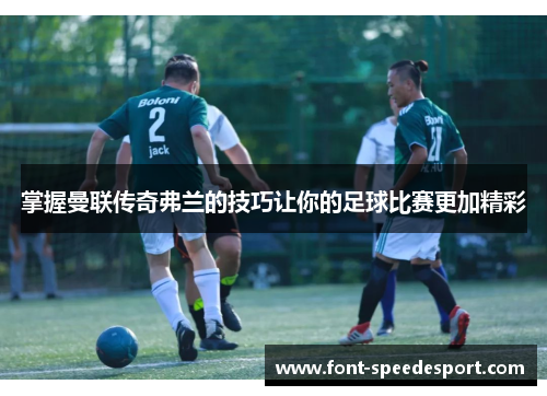 掌握曼联传奇弗兰的技巧让你的足球比赛更加精彩