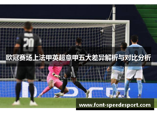 欧冠赛场上法甲英超意甲五大差异解析与对比分析